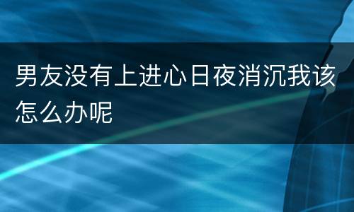 男友没有上进心日夜消沉我该怎么办呢