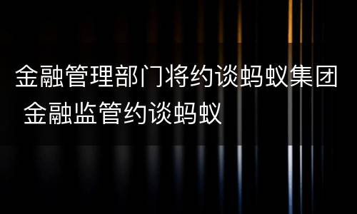 金融管理部门将约谈蚂蚁集团 金融监管约谈蚂蚁