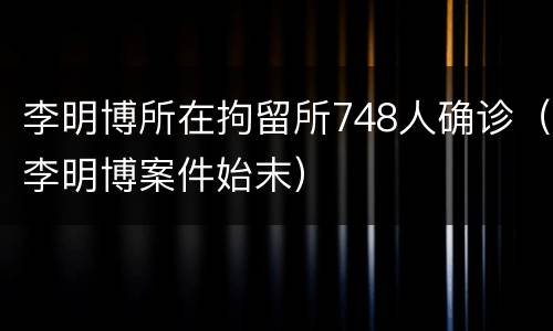 李明博所在拘留所748人确诊（李明博案件始末）