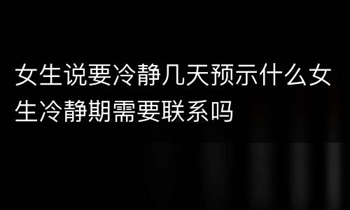 女生说要冷静几天预示什么女生冷静期需要联系吗