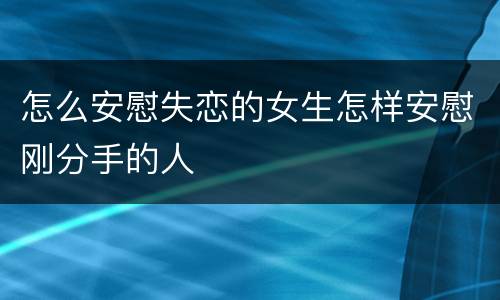 怎么安慰失恋的女生怎样安慰刚分手的人