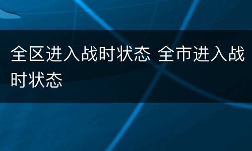 全区进入战时状态 全市进入战时状态