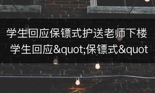 学生回应保镖式护送老师下楼 学生回应"保镖式"护送老师下楼