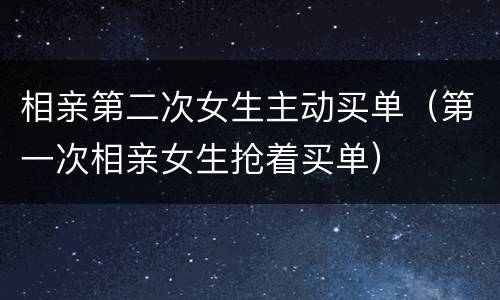 相亲第二次女生主动买单（第一次相亲女生抢着买单）