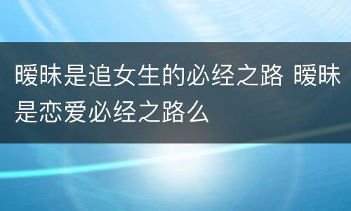 暧昧是追女生的必经之路 暧昧是恋爱必经之路么