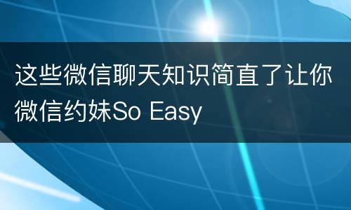 这些微信聊天知识简直了让你微信约妹So Easy