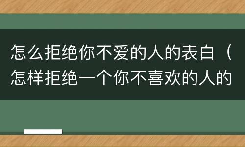 怎么拒绝你不爱的人的表白（怎样拒绝一个你不喜欢的人的表白）