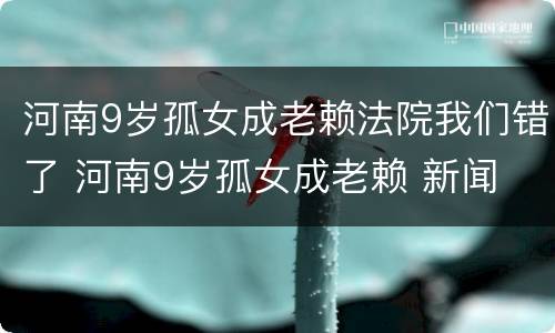 河南9岁孤女成老赖法院我们错了 河南9岁孤女成老赖 新闻