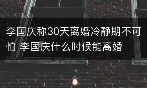 李国庆称30天离婚冷静期不可怕 李国庆什么时候能离婚