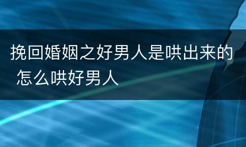 挽回婚姻之好男人是哄出来的 怎么哄好男人