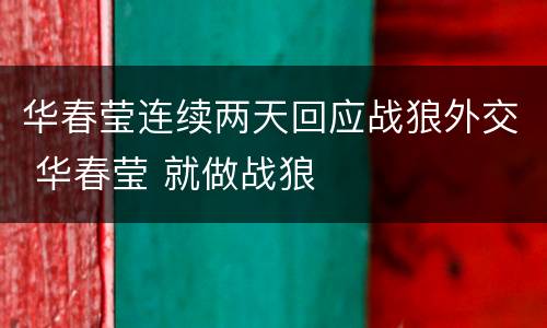 华春莹连续两天回应战狼外交 华春莹 就做战狼