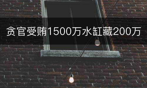 贪官受贿1500万水缸藏200万