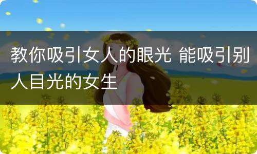 教你吸引女人的眼光 能吸引别人目光的女生