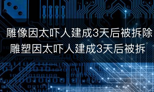 雕像因太吓人建成3天后被拆除 雕塑因太吓人建成3天后被拆除 模样曝光网友看呆了