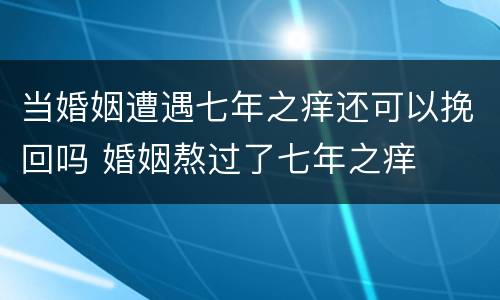 当婚姻遭遇七年之痒还可以挽回吗 婚姻熬过了七年之痒