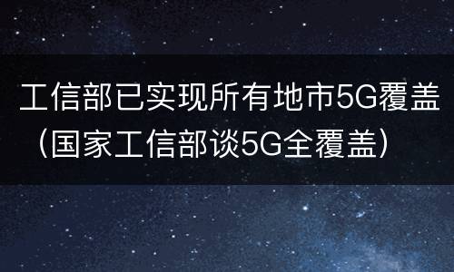 工信部已实现所有地市5G覆盖（国家工信部谈5G全覆盖）