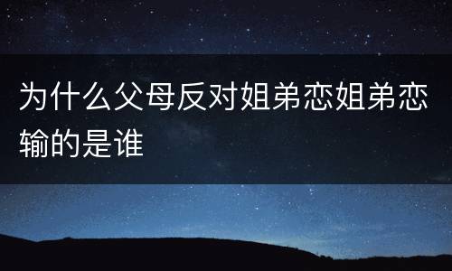 为什么父母反对姐弟恋姐弟恋输的是谁