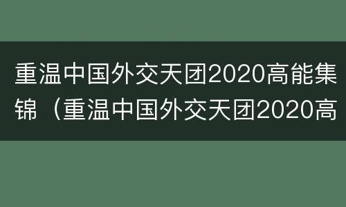 重温中国外交天团2020高能集锦（重温中国外交天团2020高能集锦国际时事）