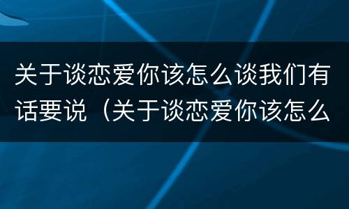 关于谈恋爱你该怎么谈我们有话要说（关于谈恋爱你该怎么谈我们有话要说的文案）