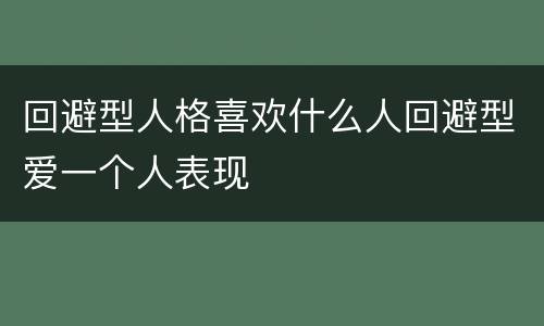 回避型人格喜欢什么人回避型爱一个人表现