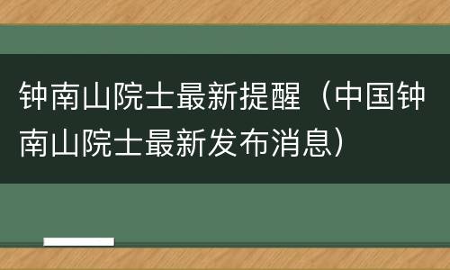 钟南山院士最新提醒（中国钟南山院士最新发布消息）