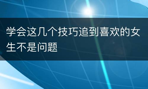 学会这几个技巧追到喜欢的女生不是问题