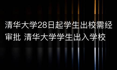 清华大学28日起学生出校需经审批 清华大学学生出入学校