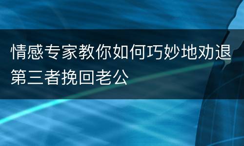 情感专家教你如何巧妙地劝退第三者挽回老公