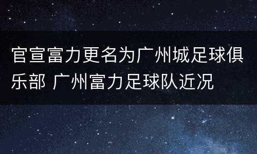 官宣富力更名为广州城足球俱乐部 广州富力足球队近况