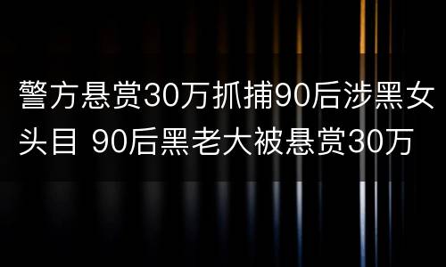 警方悬赏30万抓捕90后涉黑女头目 90后黑老大被悬赏30万