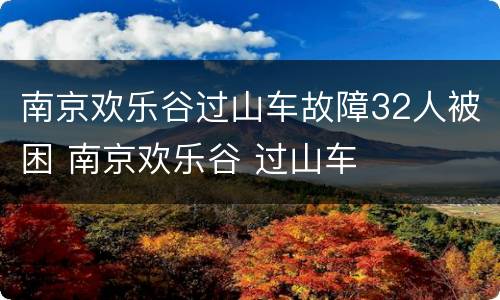 南京欢乐谷过山车故障32人被困 南京欢乐谷 过山车