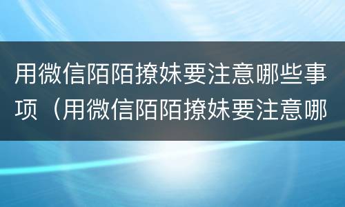 用微信陌陌撩妹要注意哪些事项（用微信陌陌撩妹要注意哪些事项呢）