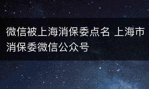 微信被上海消保委点名 上海市消保委微信公众号