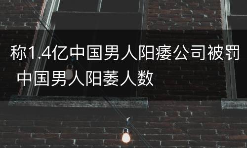 称1.4亿中国男人阳痿公司被罚 中国男人阳萎人数