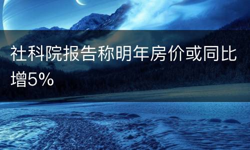 社科院报告称明年房价或同比增5%