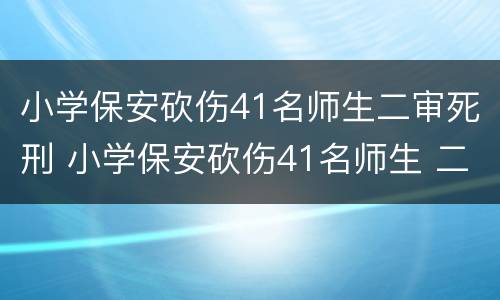 小学保安砍伤41名师生二审死刑 小学保安砍伤41名师生 二审死刑