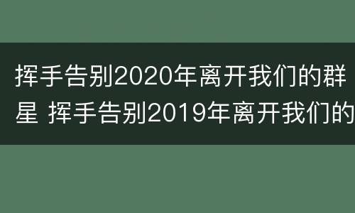 挥手告别2020年离开我们的群星 挥手告别2019年离开我们的群星