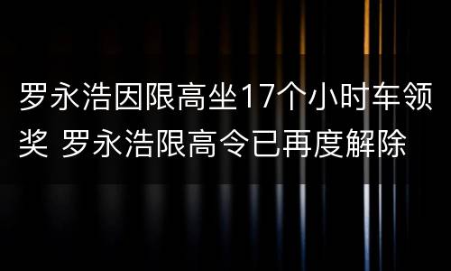 罗永浩因限高坐17个小时车领奖 罗永浩限高令已再度解除