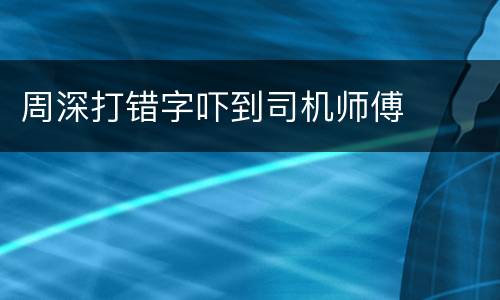 周深打错字吓到司机师傅