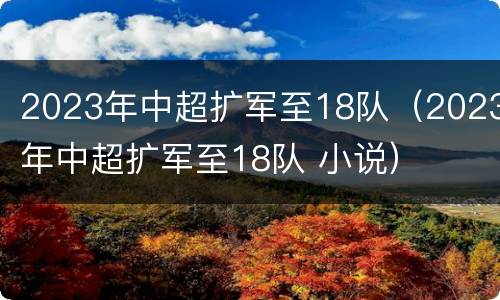 2023年中超扩军至18队（2023年中超扩军至18队 小说）