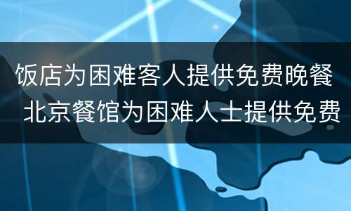 饭店为困难客人提供免费晚餐 北京餐馆为困难人士提供免费餐