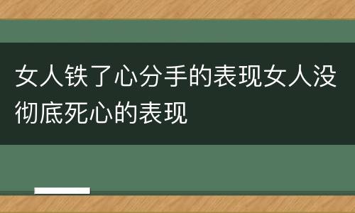 女人铁了心分手的表现女人没彻底死心的表现