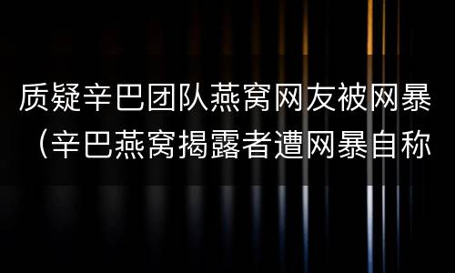 质疑辛巴团队燕窝网友被网暴（辛巴燕窝揭露者遭网暴自称想死）