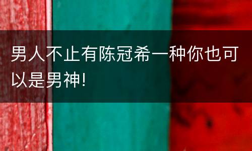 男人不止有陈冠希一种你也可以是男神!