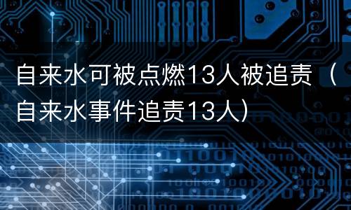 自来水可被点燃13人被追责（自来水事件追责13人）