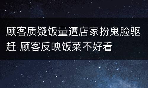 顾客质疑饭量遭店家扮鬼脸驱赶 顾客反映饭菜不好看