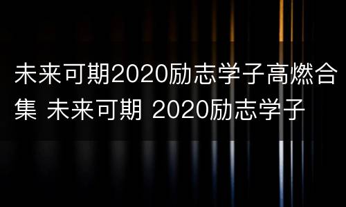 未来可期2020励志学子高燃合集 未来可期 2020励志学子