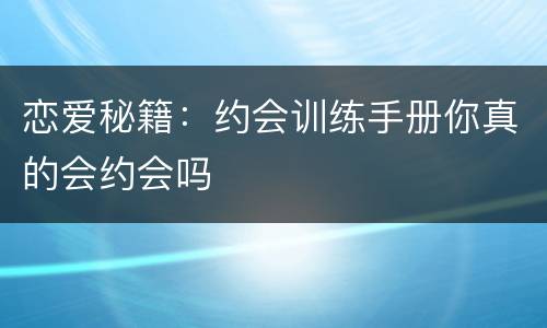 恋爱秘籍：约会训练手册你真的会约会吗