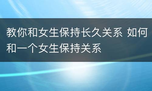 教你和女生保持长久关系 如何和一个女生保持关系