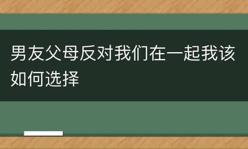 男友父母反对我们在一起我该如何选择